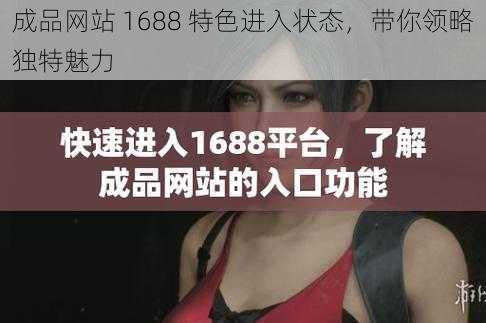 成品网站 1688 特色进入状态，带你领略独特魅力